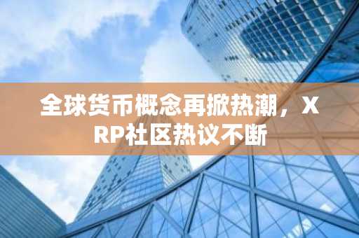 全球货币概念再掀热潮，XRP社区热议不断