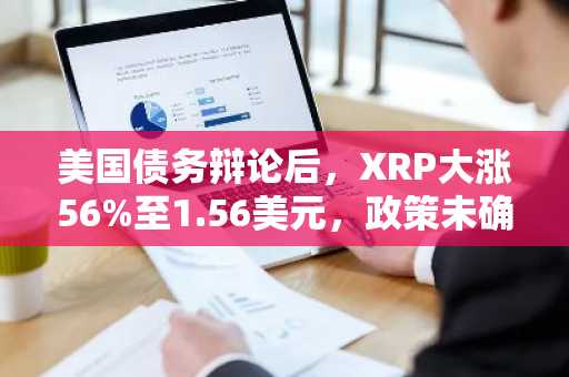 美国债务辩论后，XRP大涨56%至1.56美元，政策未确认转变