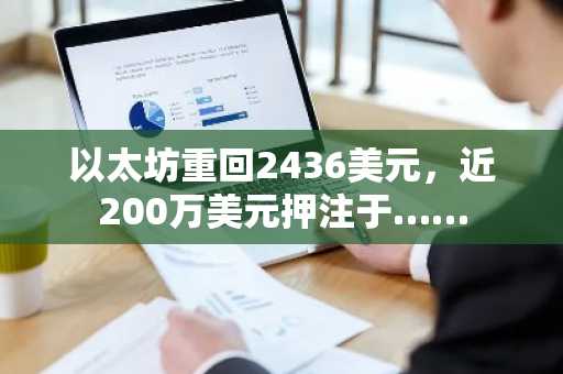 以太坊重回2436美元,近200万美元押注于……