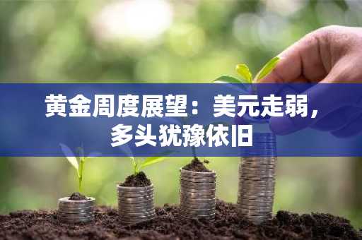 黄金周度展望：美元走弱，多头犹豫依旧