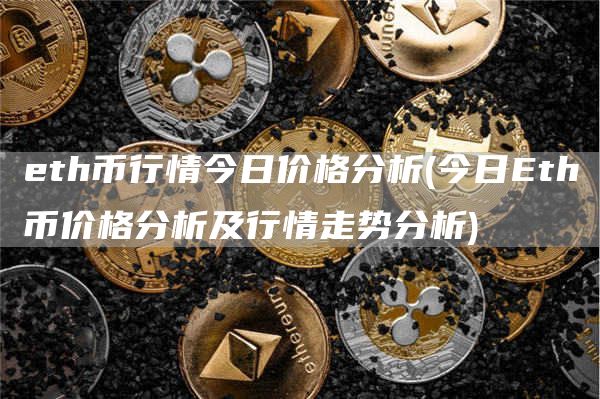 eth币行情今日价格分析 - 今日Eth币价格分析及行情走势分析