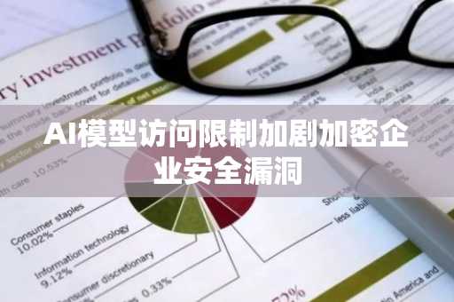 AI模型访问限制加剧加密企业安全漏洞
