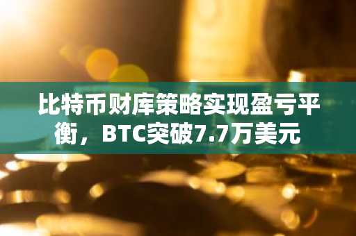 比特币财库策略实现盈亏平衡，BTC突破7.7万美元