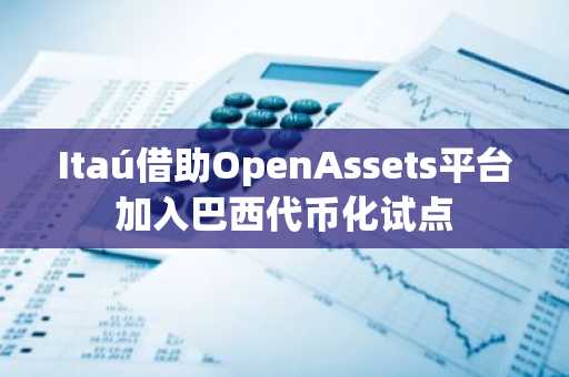 Itaú借助OpenAssets平台加入巴西代币化试点