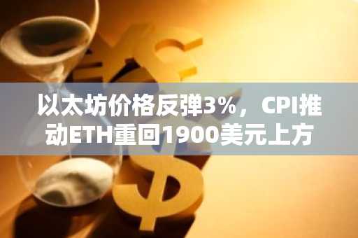 以太坊价格反弹3%,CPI推动ETH重回1900美元上方