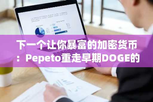 下一个让你暴富的加密货币：Pepeto重走早期DOGE的造富之路