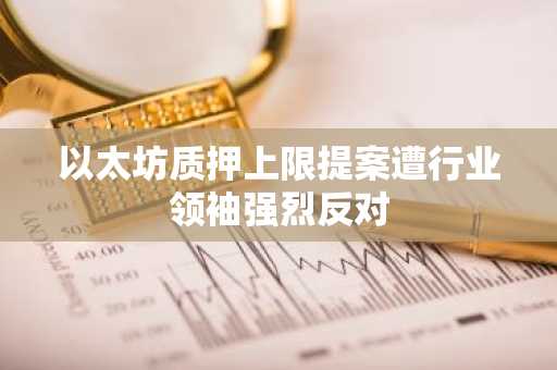 以太坊质押上限提案遭行业领袖强烈反对