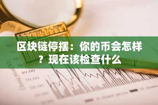 区块链停摆:你的币会怎样?现在该检查什么