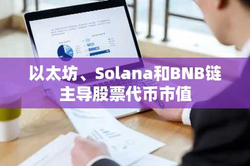 以太坊、Solana和BNB链主导股票代币市值