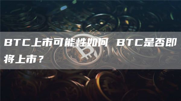 BTC上市可能性如何 BTC是否即将上市?