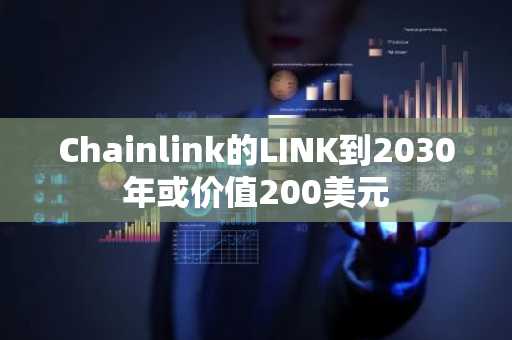 Chainlink的LINK到2030年或价值200美元