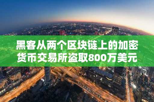 黑客从两个区块链上的加密货币交易所盗取800万美元