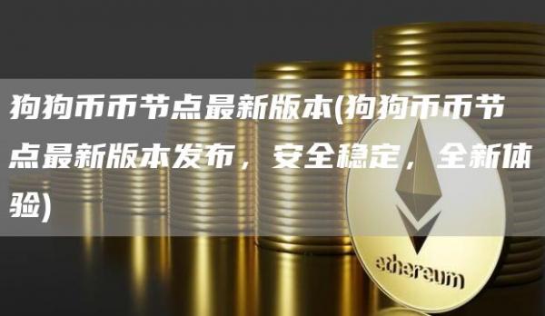 狗狗币币节点最新版本 - 狗狗币币节点最新版本发布,安全稳定,全新体验