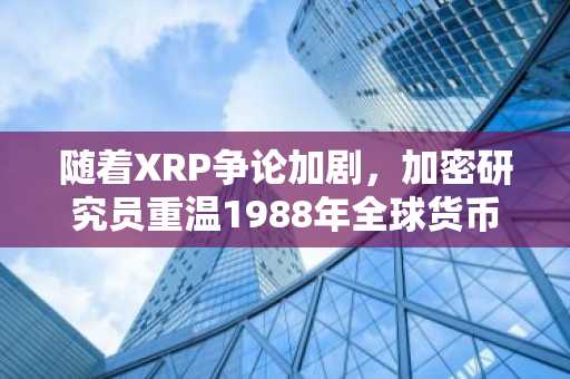 随着XRP争论加剧，加密研究员重温1988年全球货币愿景