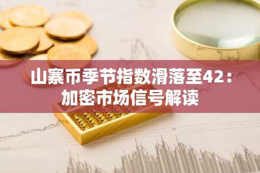 山寨币季节指数滑落至42:加密市场信号解读