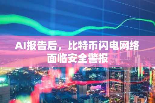 AI报告后，比特币闪电网络面临安全警报