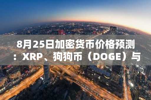 8月25日加密货币价格预测：XRP、狗狗币（DOGE）与Zcash（ZEC）