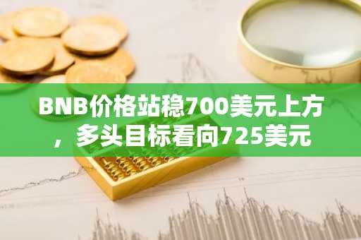 BNB价格站稳700美元上方,多头目标看向725美元
