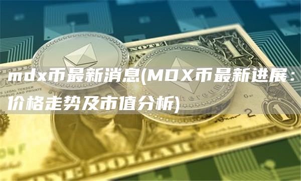 md币最新消息 - MD币最新进展：价格走势及市值分析