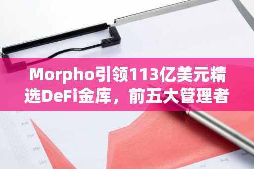 Morpho引领113亿美元精选DeFi金库，前五大管理者掌控69%份额