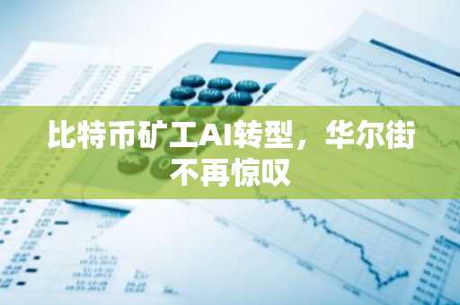 比特币矿工AI转型，华尔街不再惊叹