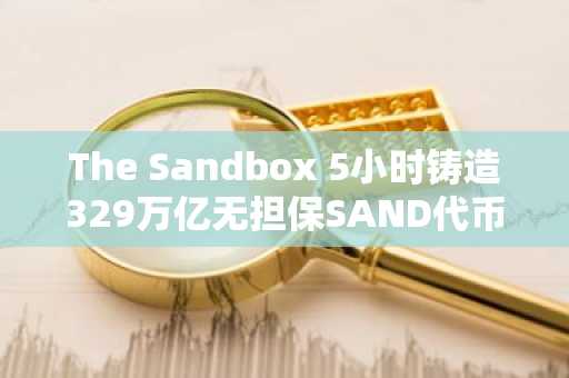 The Sandbox 5小时铸造329万亿无担保SAND代币，仅被盗67.5万美元