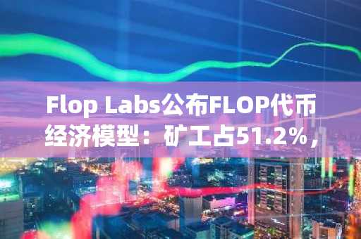 Flop Labs公布FLOP代币经济模型：矿工占51.2%，空投20.4%，无VC分配