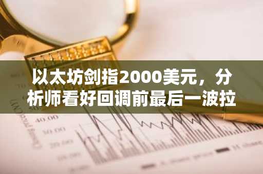 以太坊剑指2000美元,分析师看好回调前最后一波拉升