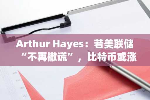 Arthur Hayes:若美联储“不再撒谎”,比特币或涨至50万美元