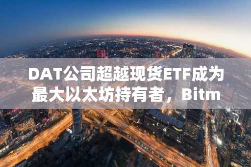 DAT公司超越现货ETF成为最大以太坊持有者,Bitmine占据5%份额