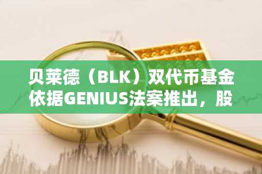 贝莱德(BLK)双代币基金依据GENIUS法案推出,股价涨势强劲