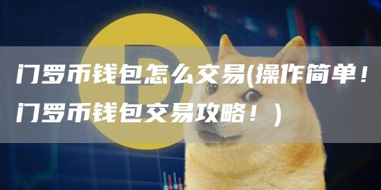 门罗币钱包怎么交易 - 操作简单!门罗币钱包交易攻略!