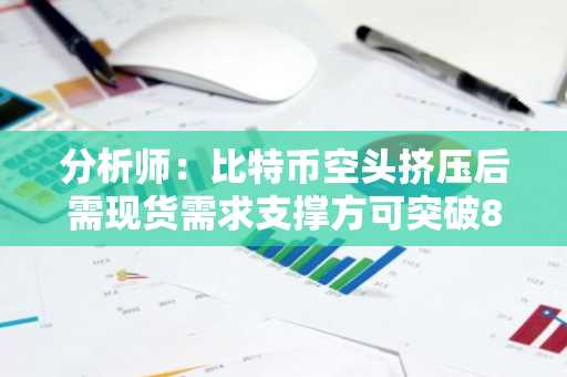 分析师:比特币空头挤压后需现货需求支撑方可突破8万美元