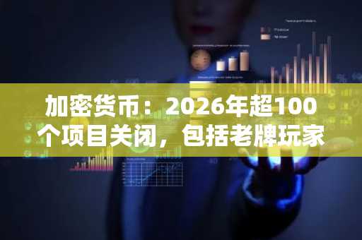 加密货币:2026年超100个项目关闭,包括老牌玩家