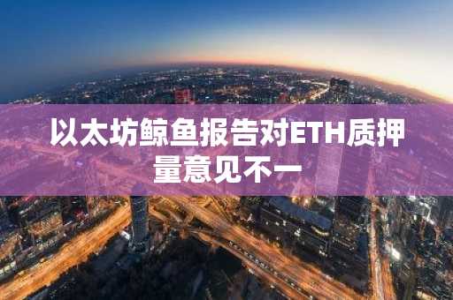 以太坊鲸鱼报告对ETH质押量意见不一