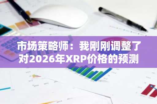 市场策略师:我刚刚调整了对2026年XRP价格的预测