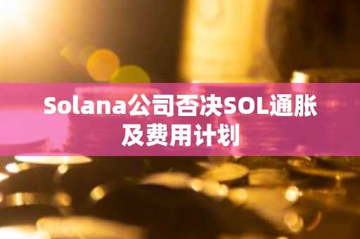 Solana公司否决SOL通胀及费用计划