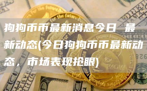 狗狗币币最新消息今日 最新动态 - 今日狗狗币币最新动态,市场表现抢眼