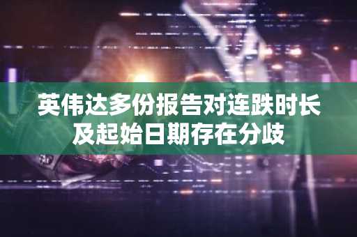 英伟达多份报告对连跌时长及起始日期存在分歧