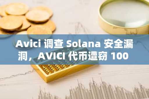 Avici 调查 Solana 安全漏洞，AVICI 代币遭窃 100 万美元后暴跌 39%