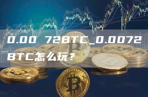 0.00 72BTC_0.0072BTC怎么玩?