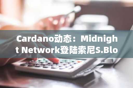 Cardano动态：Midnight Network登陆索尼S.Blox，ADA价格应声波动