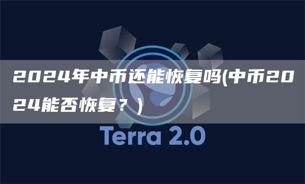 2024年中币还能恢复吗 - 中币2024能否恢复?