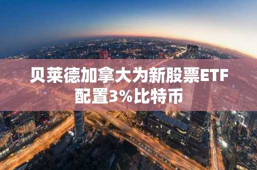 贝莱德加拿大为新股票ETF配置3%比特币