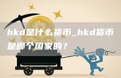 hkd是什么货币_hkd货币是哪个国家的?