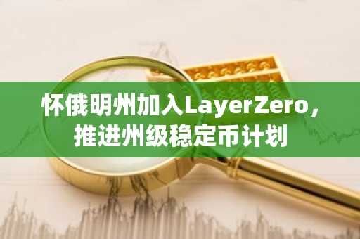 怀俄明州加入LayerZero,推进州级稳定币计划