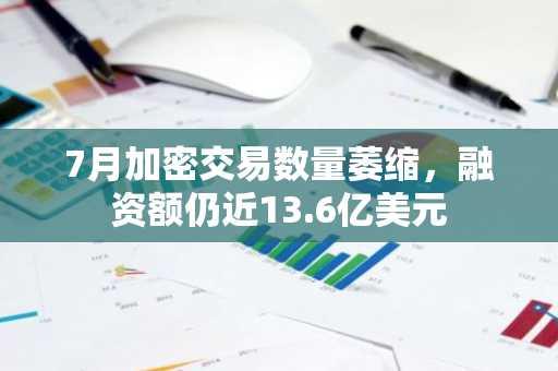 7月加密交易数量萎缩，融资额仍近13.6亿美元
