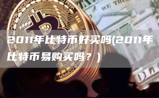 2011年比特币好买吗 - 2011年比特币易购买吗?