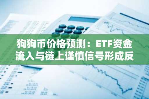 狗狗币价格预测：ETF资金流入与链上谨慎信号形成反差，价格逼近关键阻力位