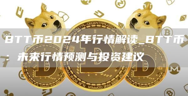 BTT币2024年行情解读_BTT币:未来行情预测与投资建议